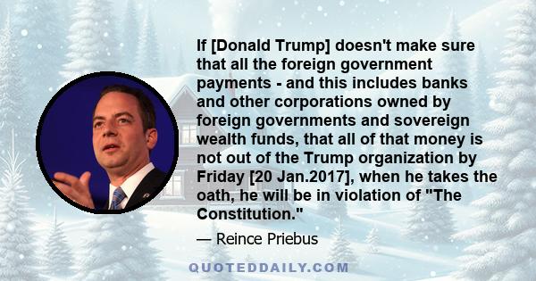 If [Donald Trump] doesn't make sure that all the foreign government payments - and this includes banks and other corporations owned by foreign governments and sovereign wealth funds, that all of that money is not out of 