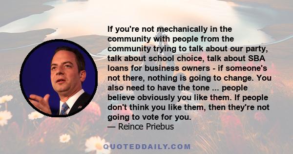 If you're not mechanically in the community with people from the community trying to talk about our party, talk about school choice, talk about SBA loans for business owners - if someone's not there, nothing is going to 