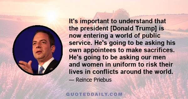 It's important to understand that the president [Donald Trump] is now entering a world of public service. He's going to be asking his own appointees to make sacrifices. He's going to be asking our men and women in