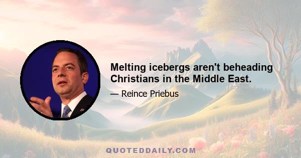 Melting icebergs aren't beheading Christians in the Middle East.