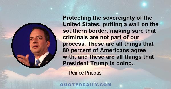 Protecting the sovereignty of the United States, putting a wall on the southern border, making sure that criminals are not part of our process. These are all things that 80 percent of Americans agree with, and these are 