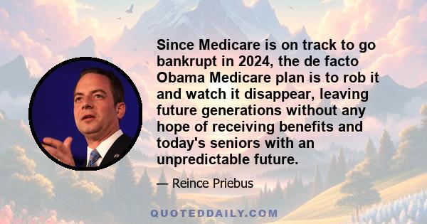 Since Medicare is on track to go bankrupt in 2024, the de facto Obama Medicare plan is to rob it and watch it disappear, leaving future generations without any hope of receiving benefits and today's seniors with an