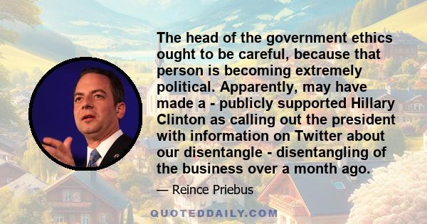 The head of the government ethics ought to be careful, because that person is becoming extremely political. Apparently, may have made a - publicly supported Hillary Clinton as calling out the president with information