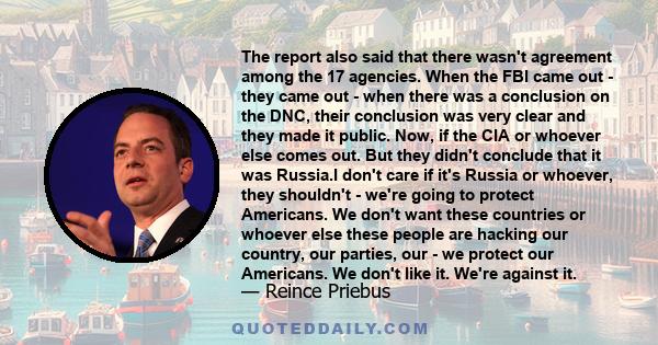 The report also said that there wasn't agreement among the 17 agencies. When the FBI came out - they came out - when there was a conclusion on the DNC, their conclusion was very clear and they made it public. Now, if