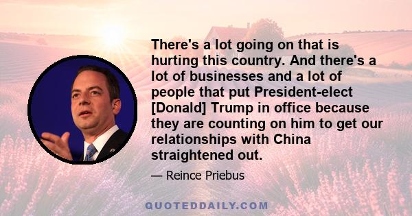 There's a lot going on that is hurting this country. And there's a lot of businesses and a lot of people that put President-elect [Donald] Trump in office because they are counting on him to get our relationships with