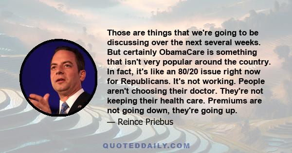 Those are things that we're going to be discussing over the next several weeks. But certainly ObamaCare is something that isn't very popular around the country. In fact, it's like an 80/20 issue right now for