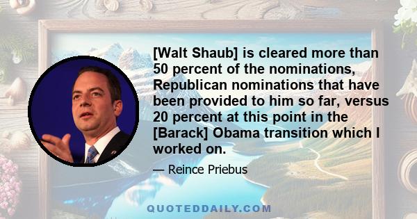 [Walt Shaub] is cleared more than 50 percent of the nominations, Republican nominations that have been provided to him so far, versus 20 percent at this point in the [Barack] Obama transition which I worked on.