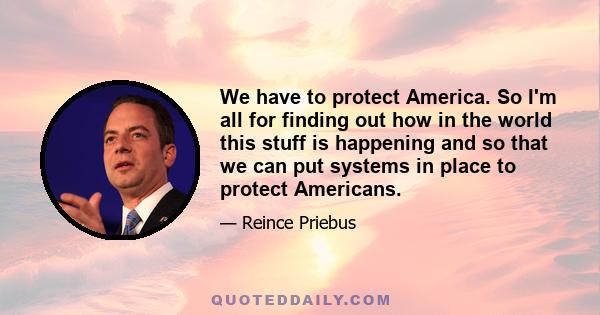 We have to protect America. So I'm all for finding out how in the world this stuff is happening and so that we can put systems in place to protect Americans.