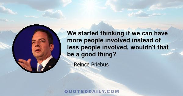 We started thinking if we can have more people involved instead of less people involved, wouldn't that be a good thing?