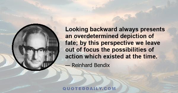 Looking backward always presents an overdetermined depiction of fate; by this perspective we leave out of focus the possibilities of action which existed at the time.