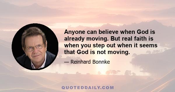 Anyone can believe when God is already moving. But real faith is when you step out when it seems that God is not moving.