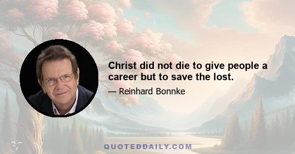 Christ did not die to give people a career but to save the lost.