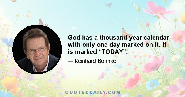 God has a thousand-year calendar with only one day marked on it. It is marked “TODAY”.