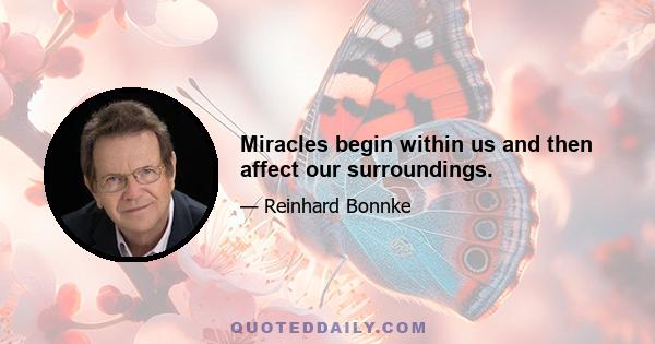 Miracles begin within us and then affect our surroundings.