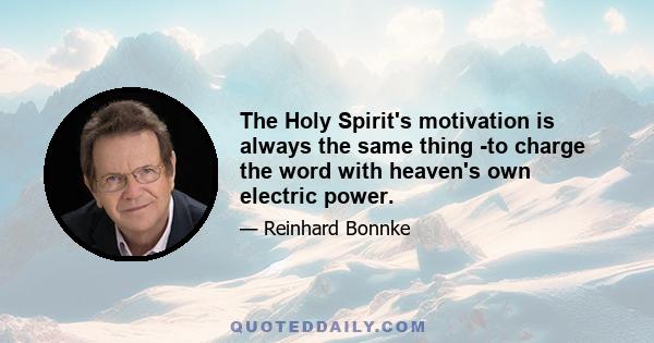 The Holy Spirit's motivation is always the same thing -to charge the word with heaven's own electric power.