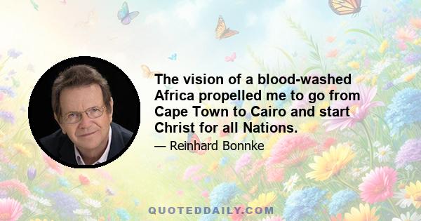 The vision of a blood-washed Africa propelled me to go from Cape Town to Cairo and start Christ for all Nations.