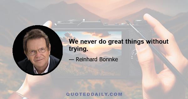 We never do great things without trying.