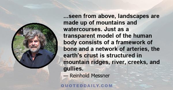 ...seen from above, landscapes are made up of mountains and watercourses. Just as a transparent model of the human body consists of a framework of bone and a network of arteries, the earth's crust is structured in