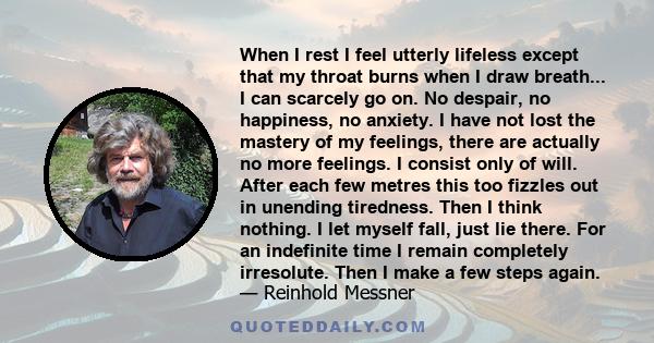 When I rest I feel utterly lifeless except that my throat burns when I draw breath... I can scarcely go on. No despair, no happiness, no anxiety. I have not lost the mastery of my feelings, there are actually no more