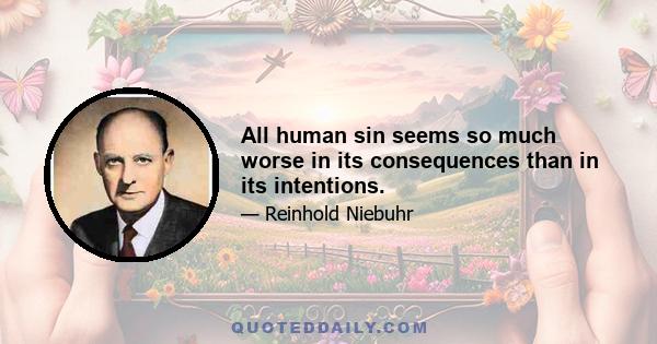 All human sin seems so much worse in its consequences than in its intentions.