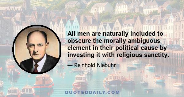 All men are naturally included to obscure the morally ambiguous element in their political cause by investing it with religious sanctity.