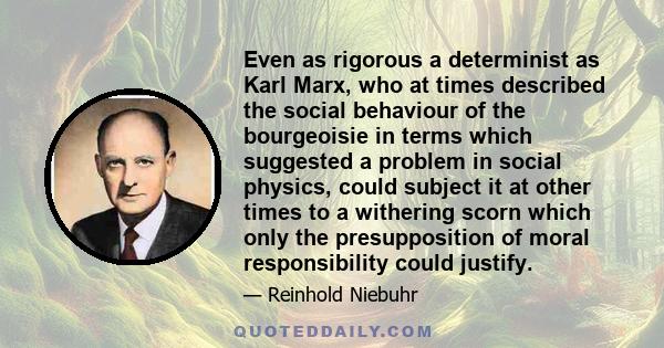 Even as rigorous a determinist as Karl Marx, who at times described the social behaviour of the bourgeoisie in terms which suggested a problem in social physics, could subject it at other times to a withering scorn