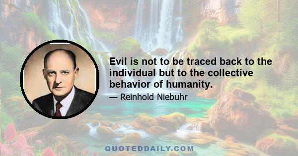 Evil is not to be traced back to the individual but to the collective behavior of humanity.