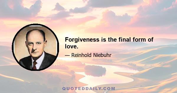 Forgiveness is the final form of love.