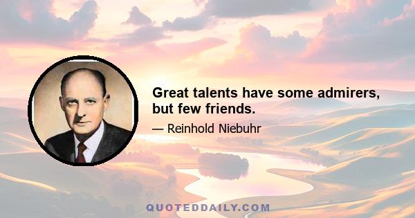 Great talents have some admirers, but few friends.