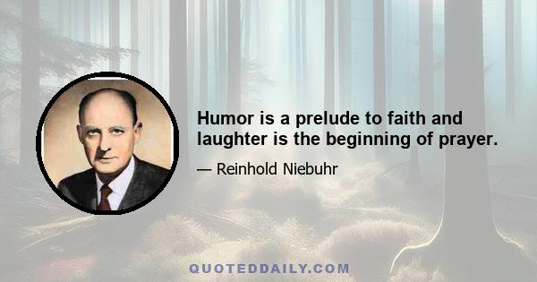 Humor is a prelude to faith and laughter is the beginning of prayer.