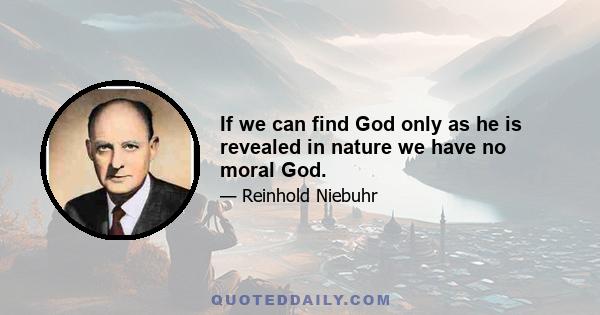 If we can find God only as he is revealed in nature we have no moral God.