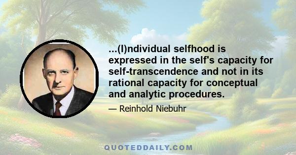 ...(I)ndividual selfhood is expressed in the self's capacity for self-transcendence and not in its rational capacity for conceptual and analytic procedures.