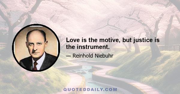 Love is the motive, but justice is the instrument.