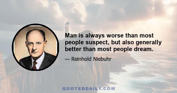 Man is always worse than most people suspect, but also generally better than most people dream.