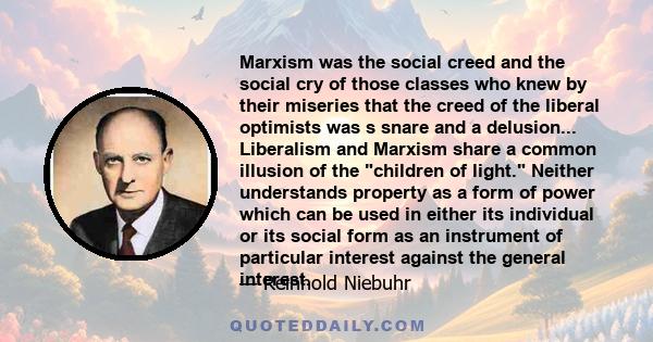 Marxism was the social creed and the social cry of those classes who knew by their miseries that the creed of the liberal optimists was s snare and a delusion... Liberalism and Marxism share a common illusion of the