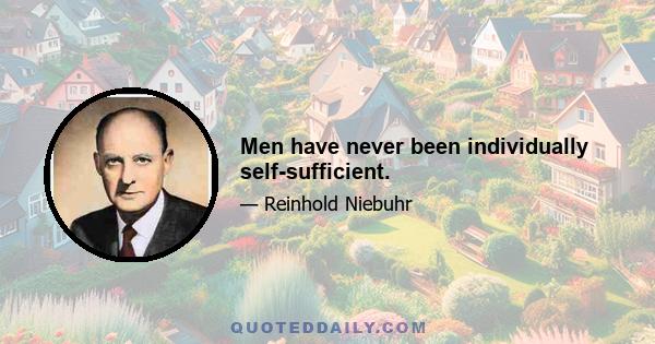 Men have never been individually self-sufficient.