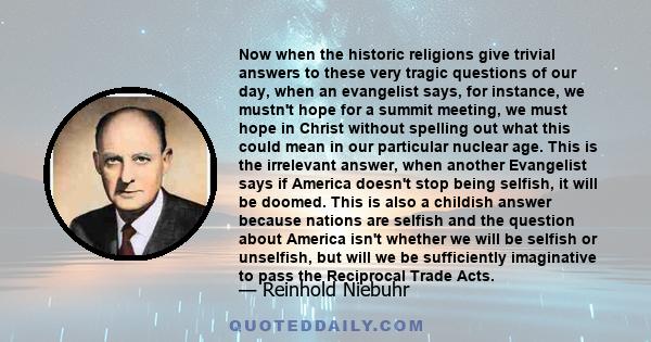 Now when the historic religions give trivial answers to these very tragic questions of our day, when an evangelist says, for instance, we mustn't hope for a summit meeting, we must hope in Christ without spelling out