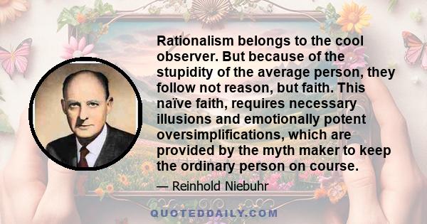 Rationalism belongs to the cool observer. But because of the stupidity of the average person, they follow not reason, but faith. This naïve faith, requires necessary illusions and emotionally potent oversimplifications, 