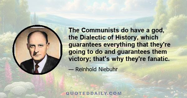 The Communists do have a god, the Dialectic of History, which guarantees everything that they're going to do and guarantees them victory; that's why they're fanatic.