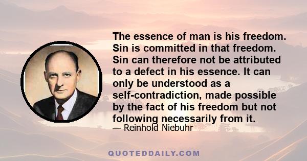 The essence of man is his freedom. Sin is committed in that freedom. Sin can therefore not be attributed to a defect in his essence. It can only be understood as a self-contradiction, made possible by the fact of his