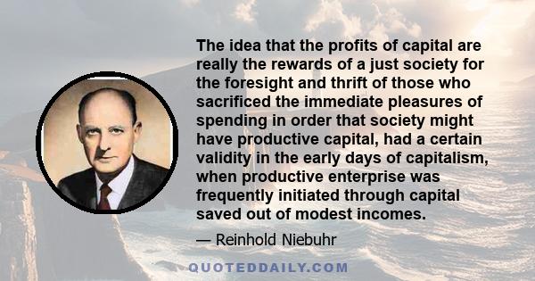 The idea that the profits of capital are really the rewards of a just society for the foresight and thrift of those who sacrificed the immediate pleasures of spending in order that society might have productive capital, 