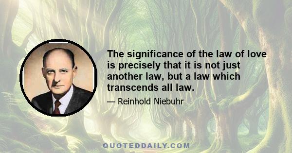 The significance of the law of love is precisely that it is not just another law, but a law which transcends all law.