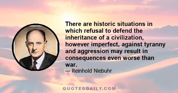 There are historic situations in which refusal to defend the inheritance of a civilization, however imperfect, against tyranny and aggression may result in consequences even worse than war.