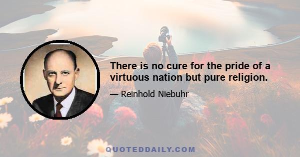 There is no cure for the pride of a virtuous nation but pure religion.