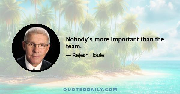 Nobody's more important than the team.