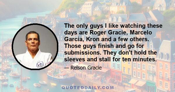 The only guys I like watching these days are Roger Gracie, Marcelo Garcia, Kron and a few others. Those guys finish and go for submissions. They don't hold the sleeves and stall for ten minutes.