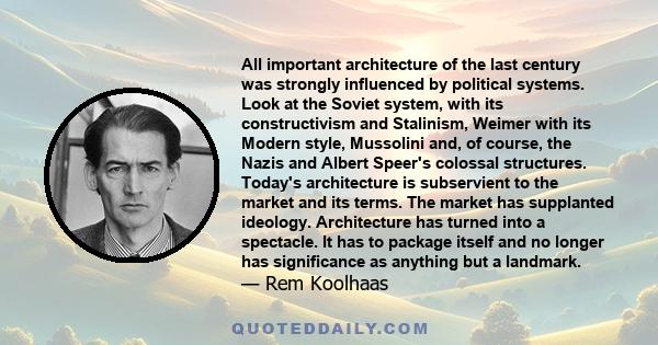 All important architecture of the last century was strongly influenced by political systems. Look at the Soviet system, with its constructivism and Stalinism, Weimer with its Modern style, Mussolini and, of course, the