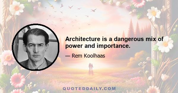 Architecture is a dangerous mix of power and importance.