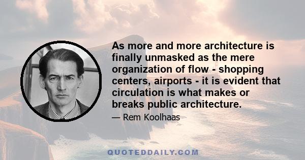 As more and more architecture is finally unmasked as the mere organization of flow - shopping centers, airports - it is evident that circulation is what makes or breaks public architecture.