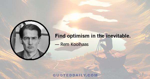 Find optimism in the inevitable.